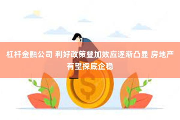 杠杆金融公司 利好政策叠加效应逐渐凸显 房地产有望探底企稳