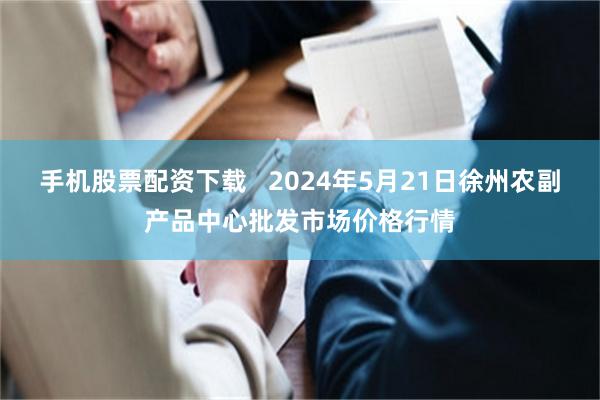 手机股票配资下载   2024年5月21日徐州农副产品中心批发市场价格行情