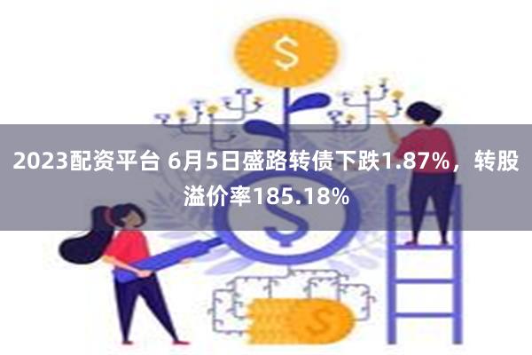 2023配资平台 6月5日盛路转债下跌1.87%，转股溢价率185.18%