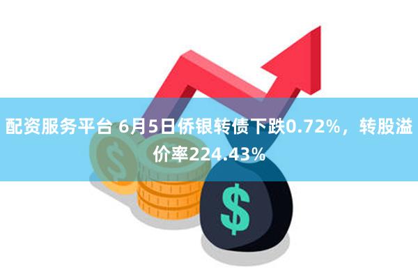 配资服务平台 6月5日侨银转债下跌0.72%，转股溢价率