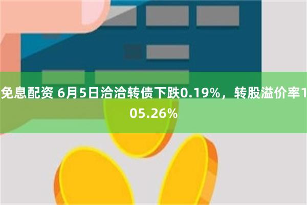 免息配资 6月5日洽洽转债下跌0.19%，转股溢价率10