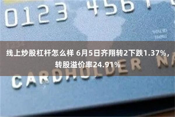 线上炒股杠杆怎么样 6月5日齐翔转2下跌1.37%，转股溢价率24.91%