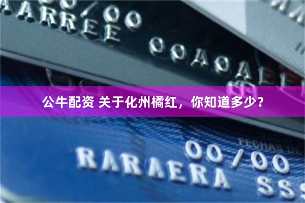 公牛配资 关于化州橘红，你知道多少？