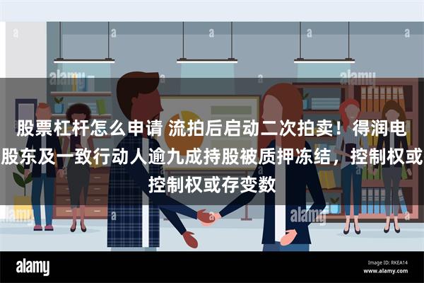 股票杠杆怎么申请 流拍后启动二次拍卖！得润电子控股股东及一致行动人逾九成持股被质押冻结，控制权或存变数