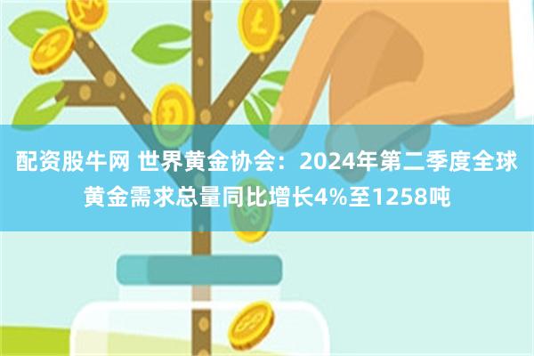 配资股牛网 世界黄金协会：2024年第二季度全球黄金需求总量同比增长4%至1258吨