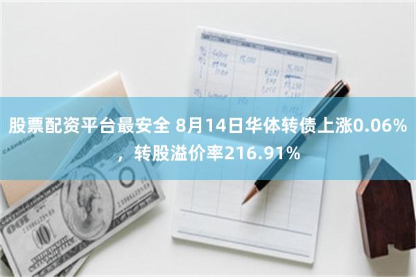 股票配资平台最安全 8月14日华体转债上涨0.06%，转股溢价率216.91%