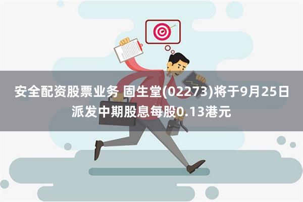 安全配资股票业务 固生堂(02273)将于9月25日派发中期股息每股0.13港元