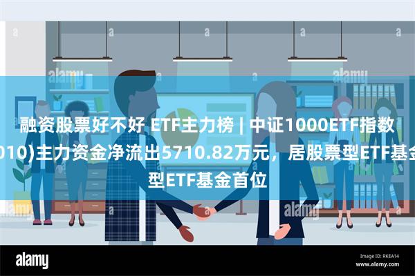 融资股票好不好 ETF主力榜 | 中证1000ETF指数