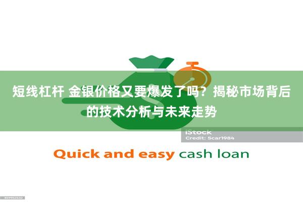 短线杠杆 金银价格又要爆发了吗？揭秘市场背后的技术分析与未来走势