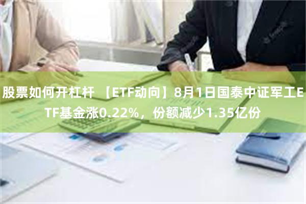 股票如何开杠杆 【ETF动向】8月1日国泰中证军工ETF基金涨0.22%，份额减少1.35亿份