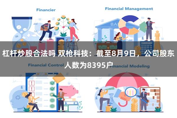 杠杆炒股合法吗 双枪科技：截至8月9日，公司股东人数为8395户