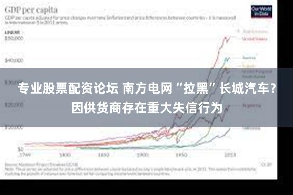 专业股票配资论坛 南方电网“拉黑”长城汽车？因供货商存在重大失信行为