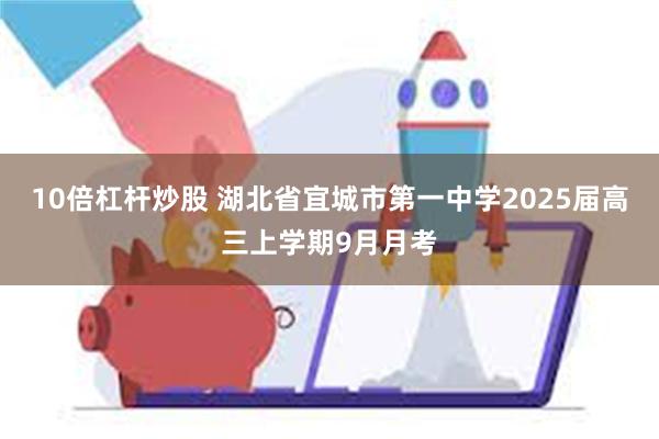 10倍杠杆炒股 湖北省宜城市第一中学2025届高三上学期9月月考