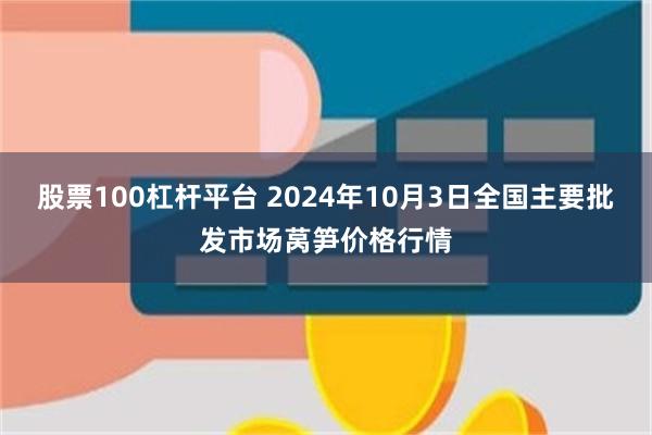 股票100杠杆平台 2024年10月3日全国主要批发市场莴笋价格行情