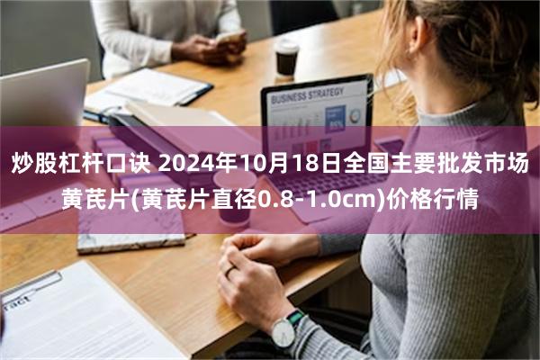 炒股杠杆口诀 2024年10月18日全国主要批发市场黄芪