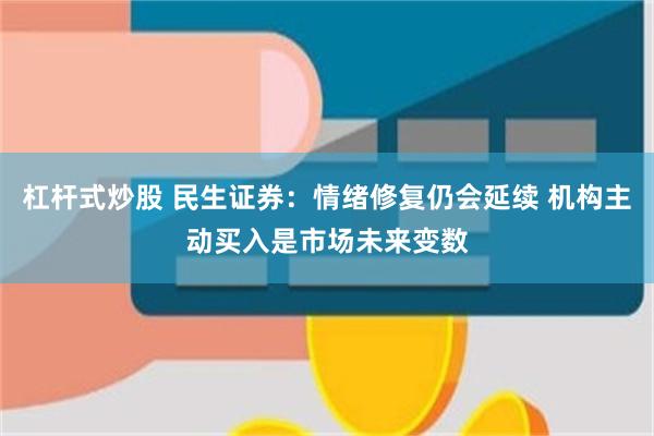 杠杆式炒股 民生证券：情绪修复仍会延续 机构主动买入是市