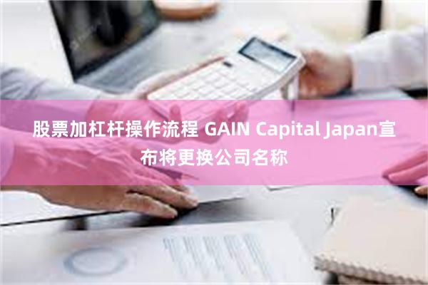 股票加杠杆操作流程 GAIN Capital Japan宣布将更换公司名称