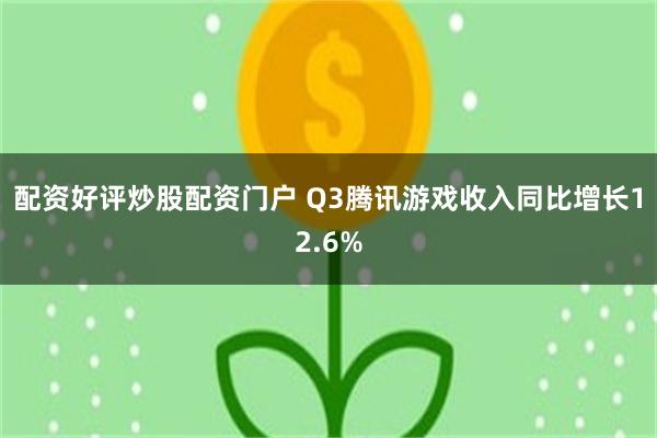 配资好评炒股配资门户 Q3腾讯游戏收入同比增长12.6%