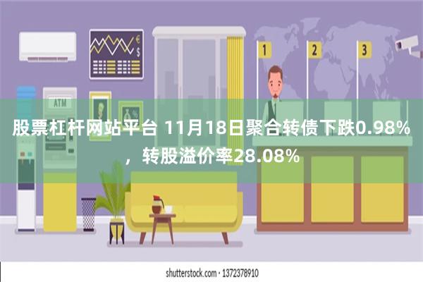 股票杠杆网站平台 11月18日聚合转债下跌0.98%，转股溢