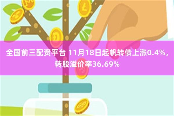 全国前三配资平台 11月18日起帆转债上涨0.4%，转股溢价