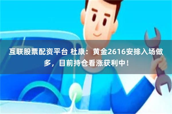 互联股票配资平台 杜康：黄金2616安排入场做多，目前持仓看