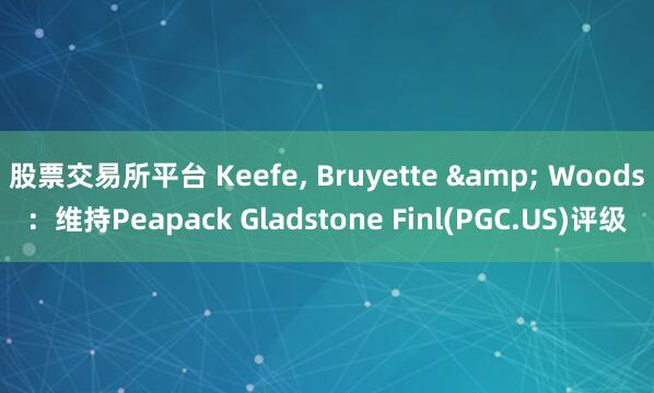 股票交易所平台 Keefe, Bruyette & Woods：维持Peapack Gladstone Finl(PGC.US)评级