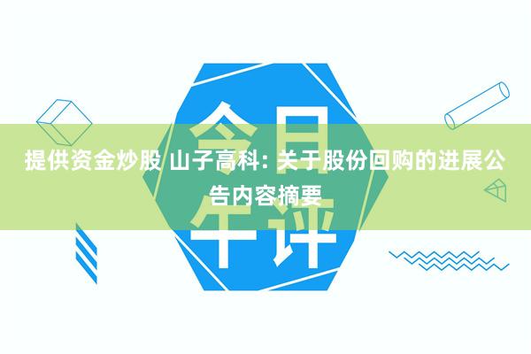 提供资金炒股 山子高科: 关于股份回购的进展公告内容摘要