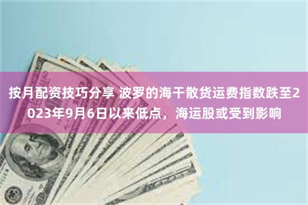 按月配资技巧分享 波罗的海干散货运费指数跌至2023年9月6日以来低点，海运股或受到影响