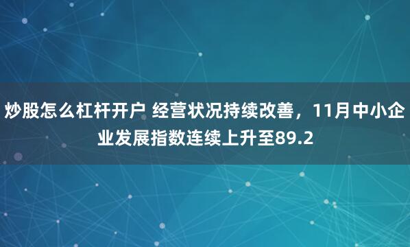 炒股怎么杠杆开户 经营状况持续改善，11月中小企业发展指数连续上升至89.2