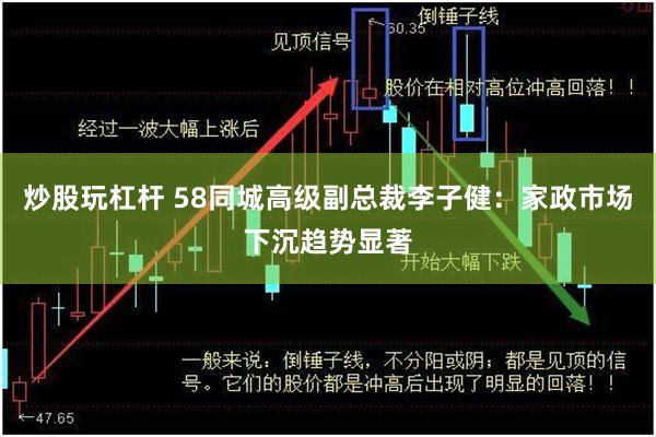 炒股玩杠杆 58同城高级副总裁李子健：家政市场下沉趋势显著