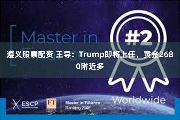 遵义股票配资 王导：Trump即将上任，黄金2680附近多