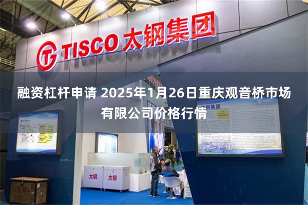 融资杠杆申请 2025年1月26日重庆观音桥市场有限公司价格行情