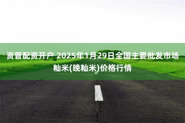 资管配资开户 2025年1月29日全国主要批发市场籼米(晚籼米)价格行情