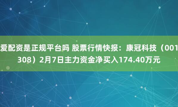 爱配资是正规平台吗 股票行情快报：康冠科技（001308）2月7日主力资金净买入174.40万元