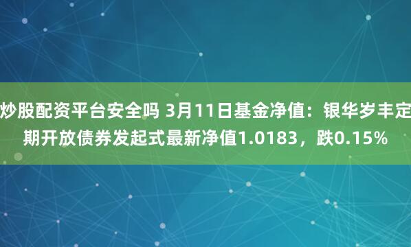 炒股配资平台安全吗 3月11日基金净值：银华岁丰定期开放债券发起式最新净值1.0183，跌0.15%