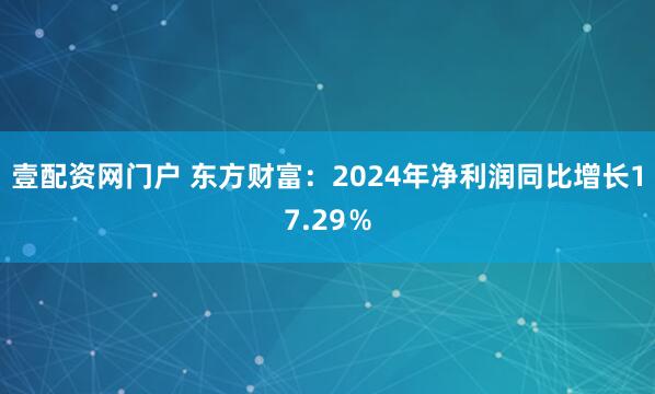 壹配资网门户 东方财富：2024年净利润同比增长17.29％