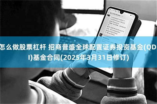 怎么做股票杠杆 招商普盛全球配置证券投资基金(QDII)基金合同(2025年3月31日修订)