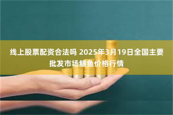 线上股票配资合法吗 2025年3月19日全国主要批发市场鳝鱼价格行情